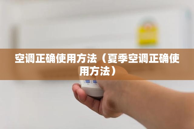 空调正确使用方法(夏季空调正确使用方法) 空调正确使用方法(夏季空调正确使用方法)