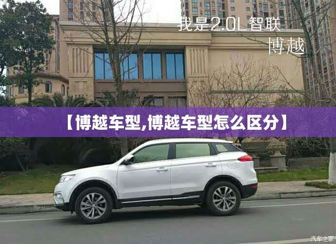 【博越车型,博越车型怎么区分】 【博越车型,博越车型怎么区分】