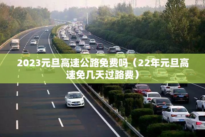 2023元旦高速公路免费吗（22年元旦高速免几天过路费）