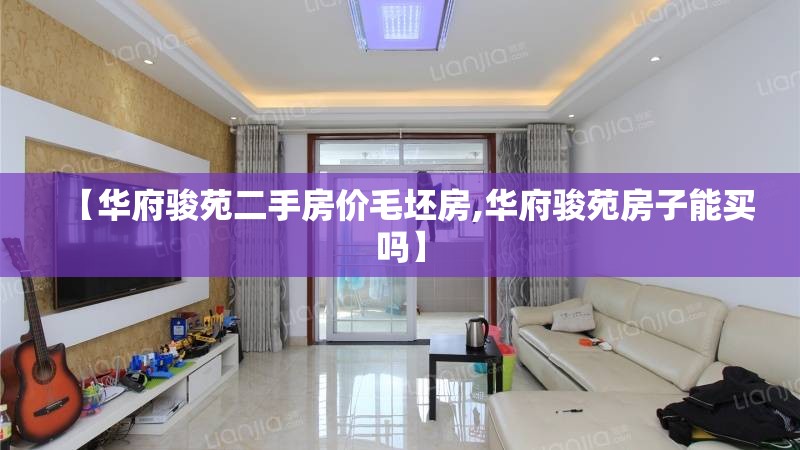 【华府骏苑二手房价毛坯房,华府骏苑房子能买吗】 【华府骏苑二手房价毛坯房,华府骏苑房子能买吗】