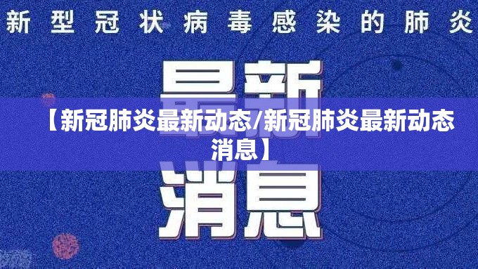 【新冠肺炎最新动态/新冠肺炎最新动态消息】 【新冠肺炎最新动态/新冠肺炎最新动态消息】