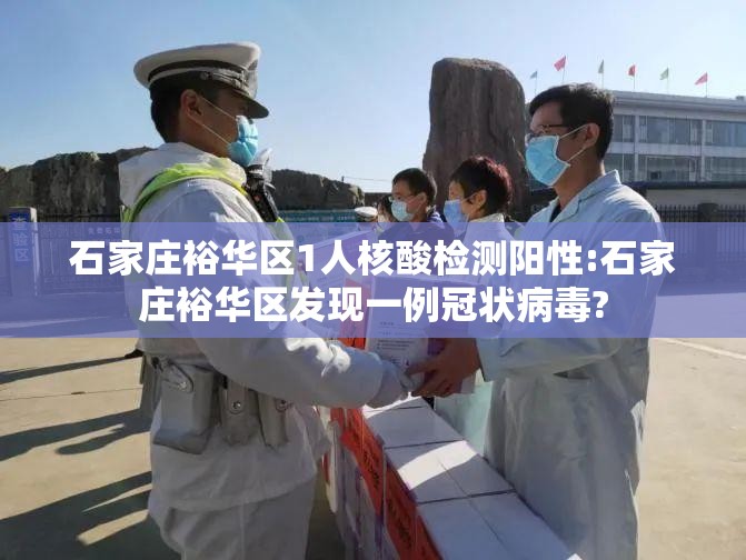 石家庄裕华区1人核酸检测阳性:石家庄裕华区发现一例冠状病毒?