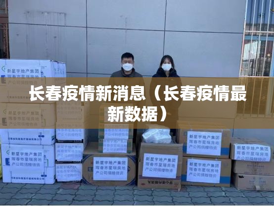 长春疫情新消息（长春疫情最新数据）