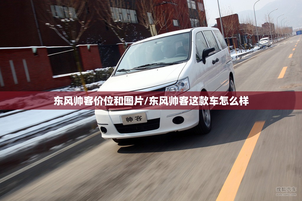 东风帅客价位和图片/东风帅客这款车怎么样 东风帅客价位和图片/东风帅客这款车怎么样