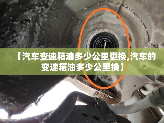 【汽车变速箱油多少公里更换,汽车的变速箱油多少公里换】