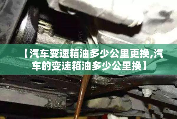 【汽车变速箱油多少公里更换,汽车的变速箱油多少公里换】