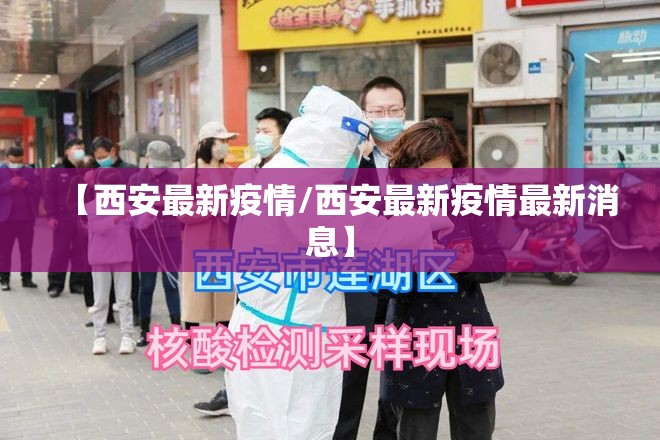 【西安最新疫情/西安最新疫情最新消息】 【西安最新疫情/西安最新疫情最新消息】