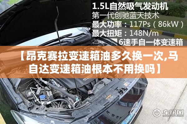 【昂克赛拉变速箱油多久换一次,马自达变速箱油根本不用换吗】 【昂克赛拉变速箱油多久换一次,马自达变速箱油根本不用换吗】