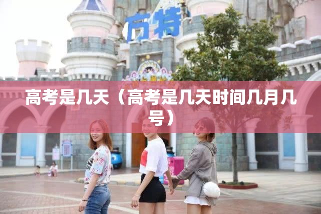 高考是几天（高考是几天时间几月几号）