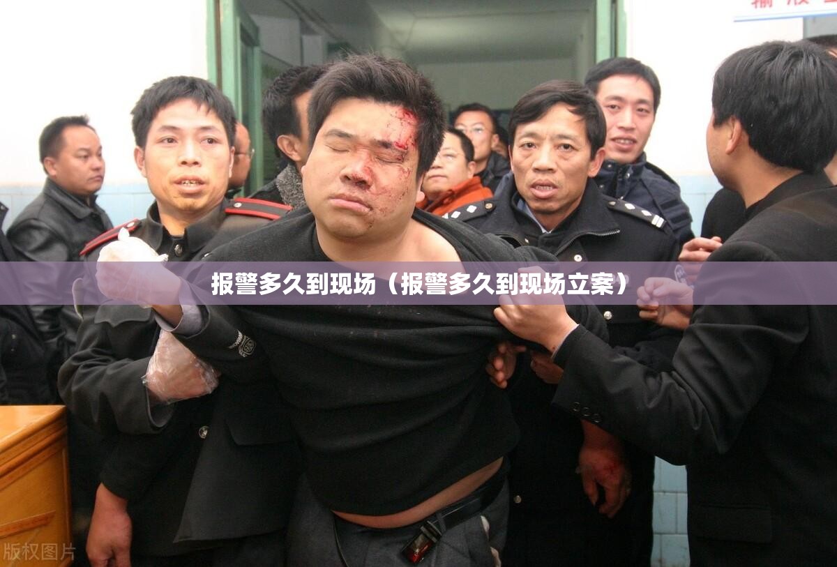 报警多久到现场(报警多久到现场立案) 报警多久到现场(报警多久到现场立案)
