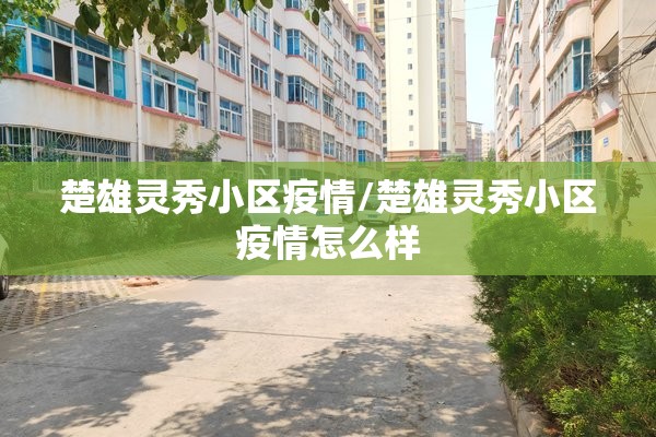 楚雄灵秀小区疫情/楚雄灵秀小区疫情怎么样