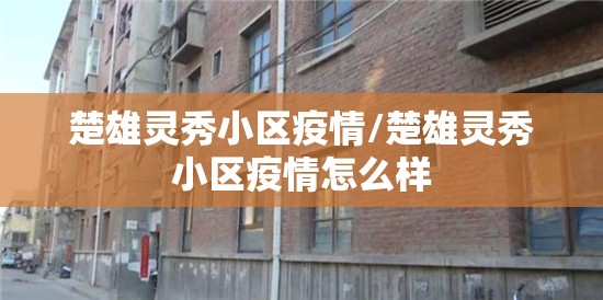 楚雄灵秀小区疫情/楚雄灵秀小区疫情怎么样
