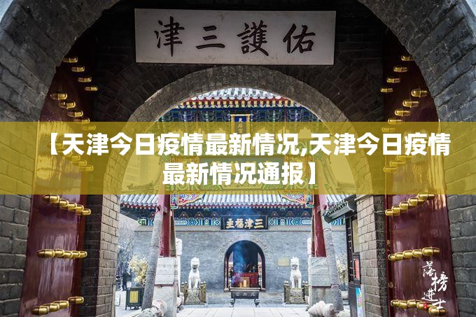 【天津今日疫情最新情况,天津今日疫情最新情况通报】 【天津今日疫情最新情况,天津今日疫情最新情况通报】