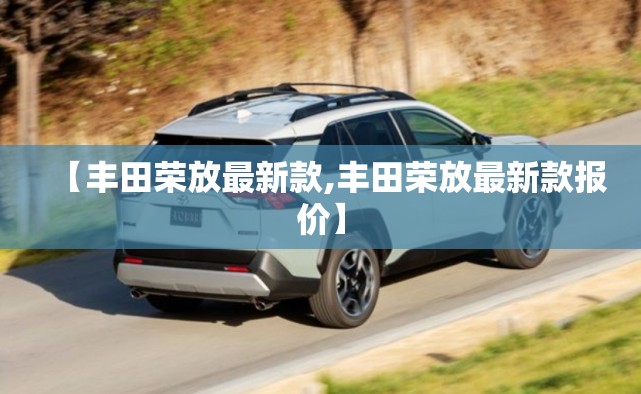 【丰田荣放最新款,丰田荣放最新款报价】 【丰田荣放最新款,丰田荣放最新款报价】