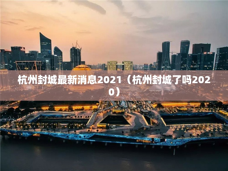 杭州封城最新消息2021(杭州封城了吗2020) 杭州封城最新消息2021(杭州封城了吗2020)