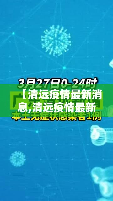 【清远疫情最新消息,清远疫情最新动态】