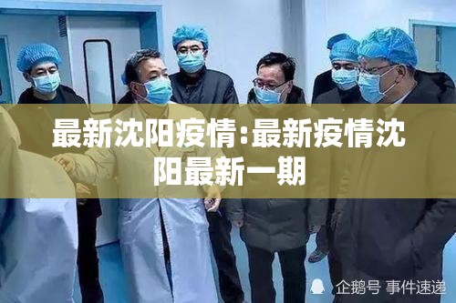 最新沈阳疫情:最新疫情沈阳最新一期 最新沈阳疫情:最新疫情沈阳最新一期