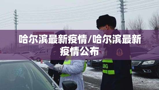 哈尔滨最新疫情/哈尔滨最新疫情公布