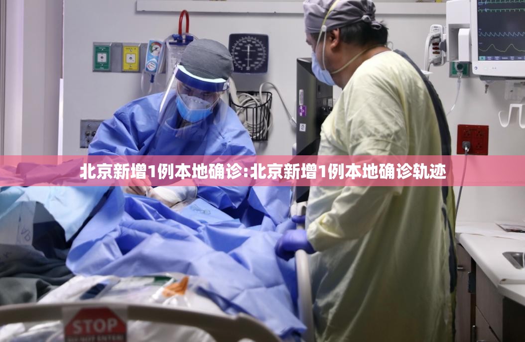 北京新增1例本地确诊:北京新增1例本地确诊轨迹