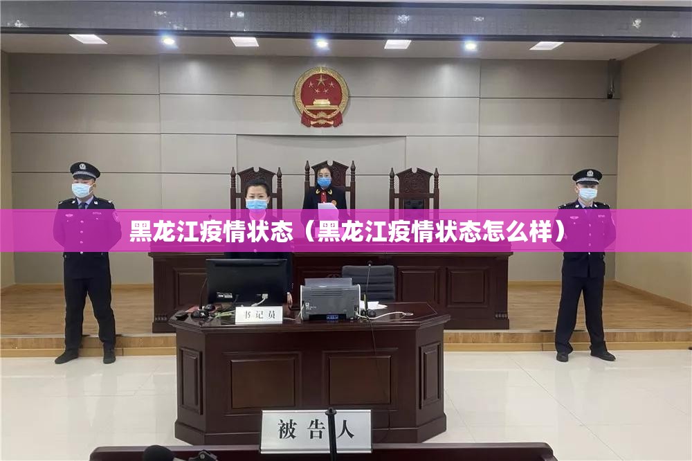 黑龙江疫情状态(黑龙江疫情状态怎么样) 黑龙江疫情状态(黑龙江疫情状态怎么样)