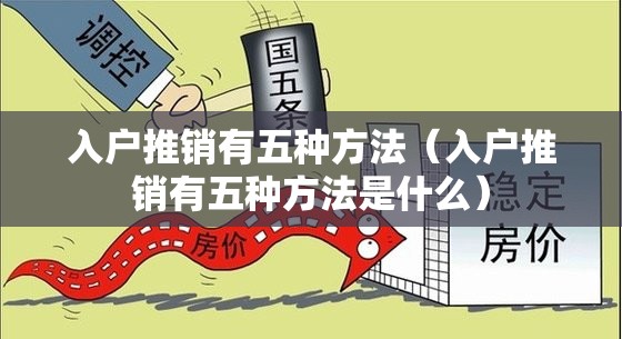 入户推销有五种方法(入户推销有五种方法是什么) 入户推销有五种方法(入户推销有五种方法是什么)