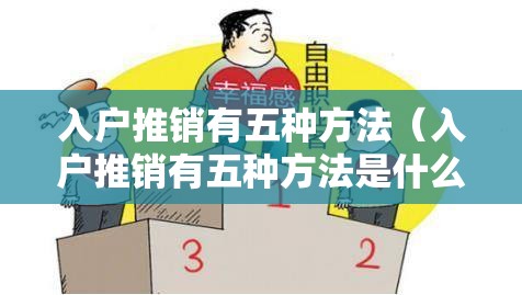 入户推销有五种方法(入户推销有五种方法是什么) 入户推销有五种方法(入户推销有五种方法是什么)