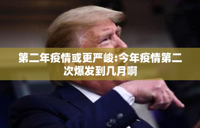第二年疫情或更严峻:今年疫情第二次爆发到几月啊 第二年疫情或更严峻:今年疫情第二次爆发到几月啊