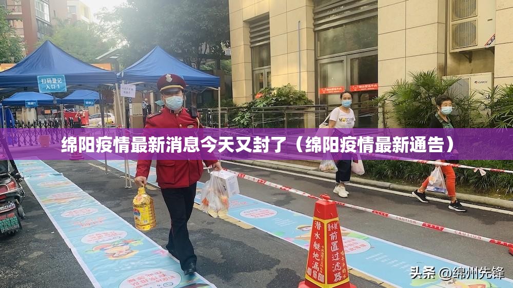 绵阳疫情最新消息今天又封了（绵阳疫情最新通告）