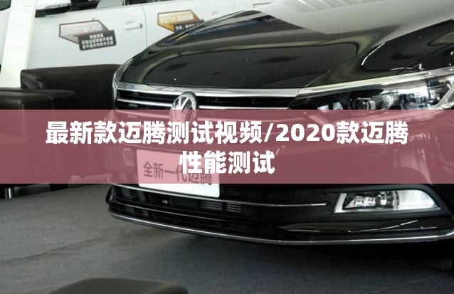 最新款迈腾测试视频/2020款迈腾性能测试