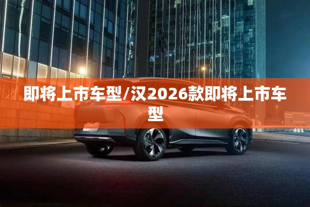 即将上市车型/汉2026款即将上市车型