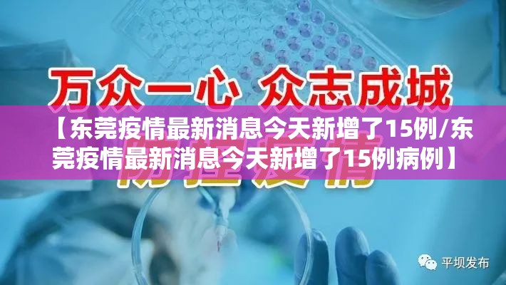 【东莞疫情最新消息今天新增了15例/东莞疫情最新消息今天新增了15例病例】 【东莞疫情最新消息今天新增了15例/东莞疫情最新消息今天新增了15例病例】