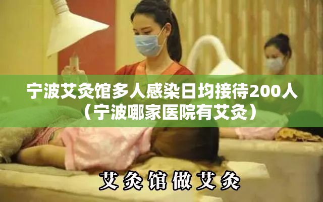 宁波艾灸馆多人感染日均接待200人(宁波哪家医院有艾灸) 宁波艾灸馆多人感染日均接待200人(宁波哪家医院有艾灸)