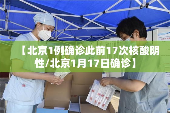【北京1例确诊此前17次核酸阴性/北京1月17日确诊】 【北京1例确诊此前17次核酸阴性/北京1月17日确诊】