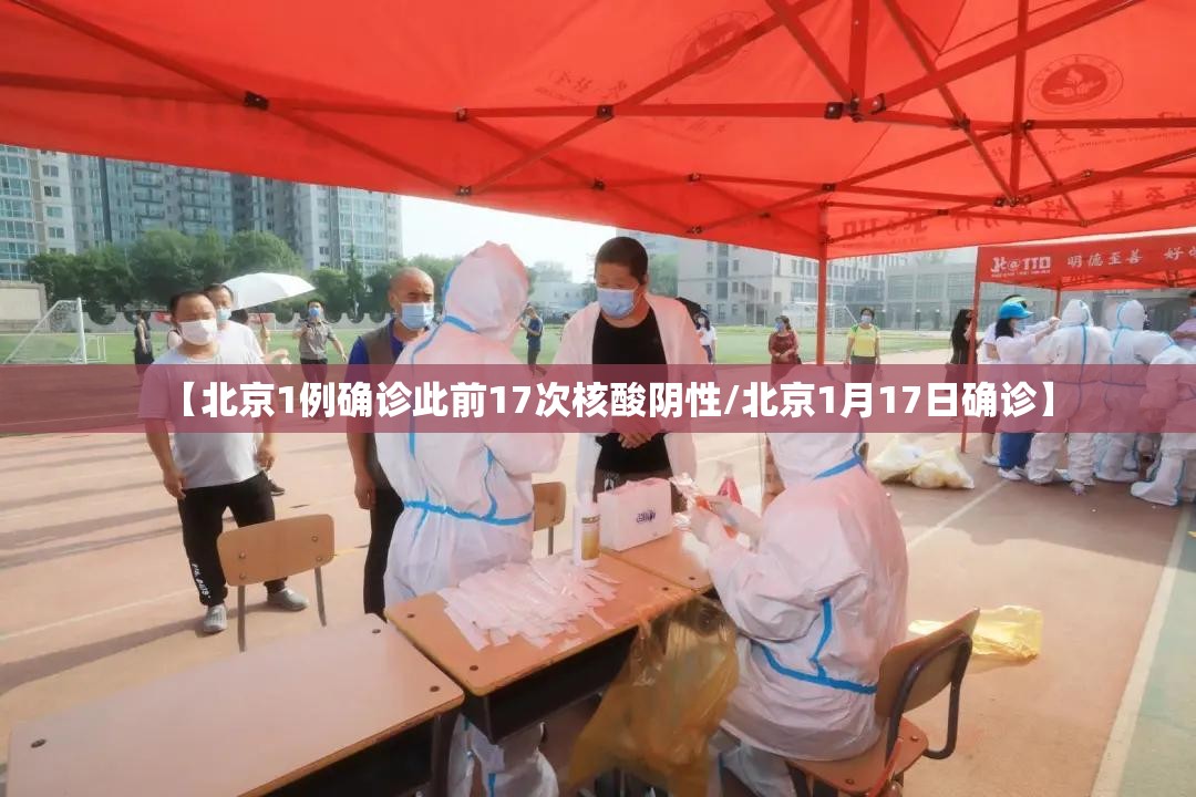 【北京1例确诊此前17次核酸阴性/北京1月17日确诊】 【北京1例确诊此前17次核酸阴性/北京1月17日确诊】