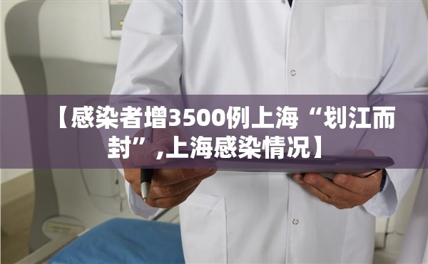 【感染者增3500例上海“划江而封	”,上海感染情况】