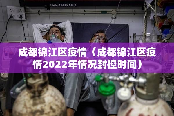 成都锦江区疫情(成都锦江区疫情2022年情况封控时间) 成都锦江区疫情(成都锦江区疫情2022年情况封控时间)