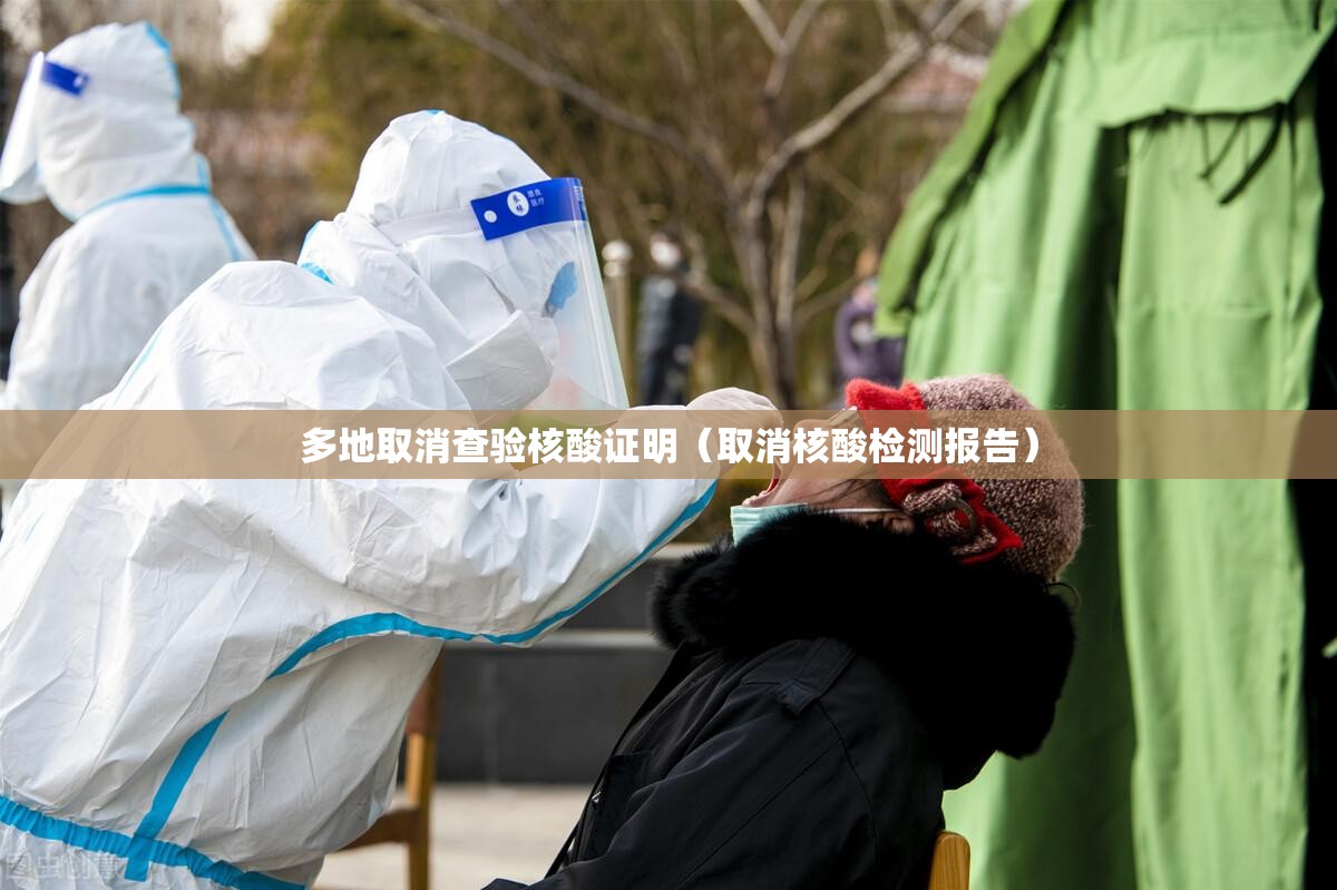 多地取消查验核酸证明(取消核酸检测报告) 多地取消查验核酸证明(取消核酸检测报告)