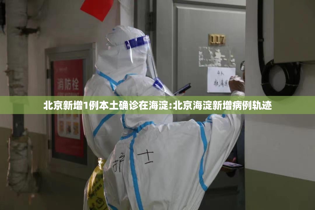 北京新增1例本土确诊在海淀:北京海淀新增病例轨迹 北京新增1例本土确诊在海淀:北京海淀新增病例轨迹