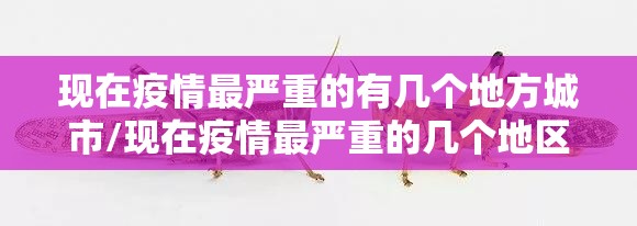 现在疫情最严重的有几个地方城市/现在疫情最严重的几个地区 现在疫情最严重的有几个地方城市/现在疫情最严重的几个地区