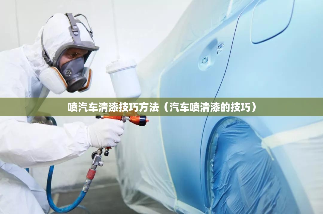 喷汽车清漆技巧方法(汽车喷清漆的技巧) 喷汽车清漆技巧方法(汽车喷清漆的技巧)