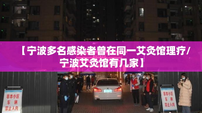 【宁波多名感染者曾在同一艾灸馆理疗/宁波艾灸馆有几家】