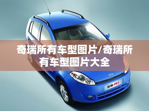 奇瑞所有车型图片/奇瑞所有车型图片大全 奇瑞所有车型图片/奇瑞所有车型图片大全