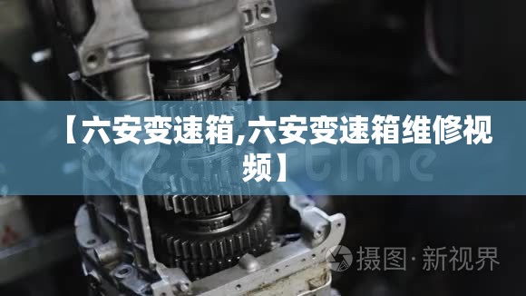 【六安变速箱,六安变速箱维修视频】 【六安变速箱,六安变速箱维修视频】