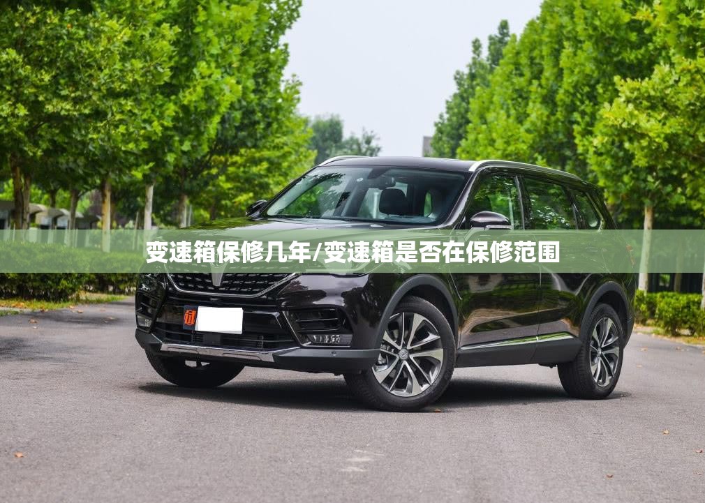 变速箱保修几年/变速箱是否在保修范围