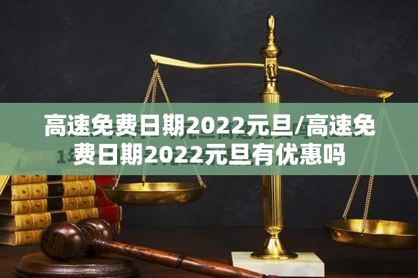 高速免费日期2022元旦/高速免费日期2022元旦有优惠吗 高速免费日期2022元旦/高速免费日期2022元旦有优惠吗