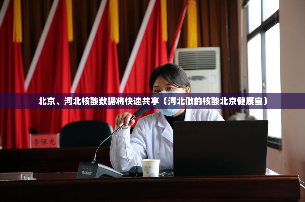 北京、河北核酸数据将快速共享（河北做的核酸北京健康宝）