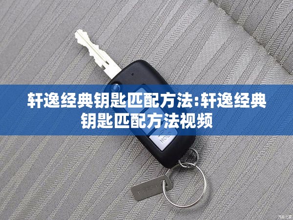 轩逸经典钥匙匹配方法:轩逸经典钥匙匹配方法视频