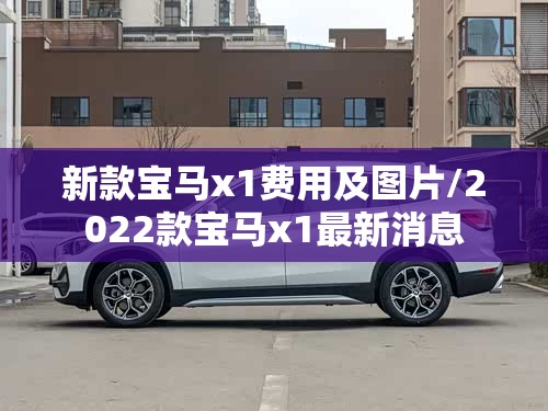 新款宝马x1费用及图片/2022款宝马x1最新消息