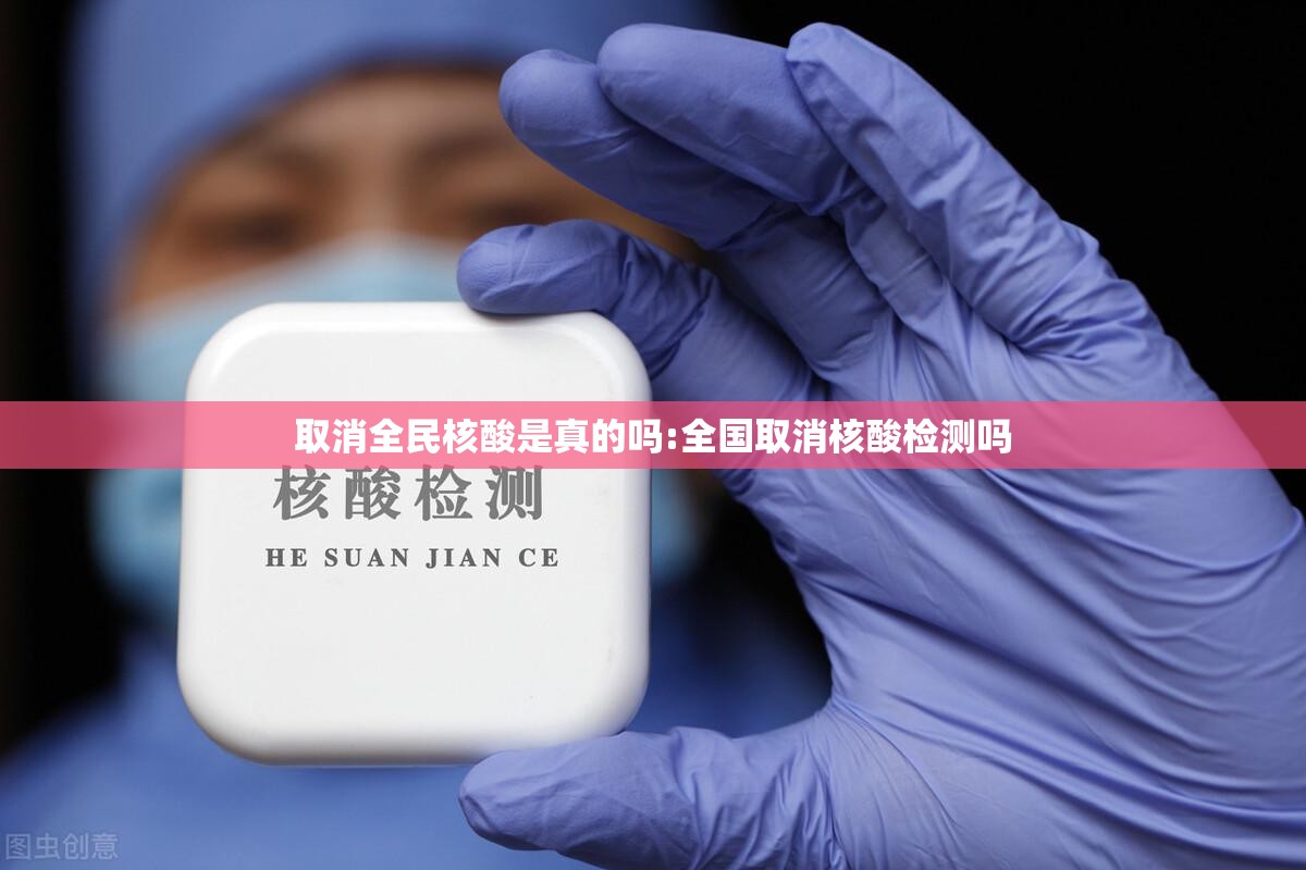 取消全民核酸是真的吗:全国取消核酸检测吗