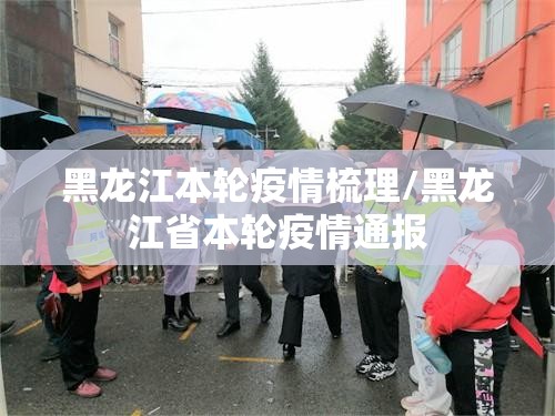 黑龙江本轮疫情梳理/黑龙江省本轮疫情通报